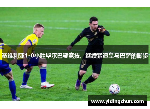 塞维利亚1-0小胜毕尔巴鄂竞技，继续紧追皇马巴萨的脚步