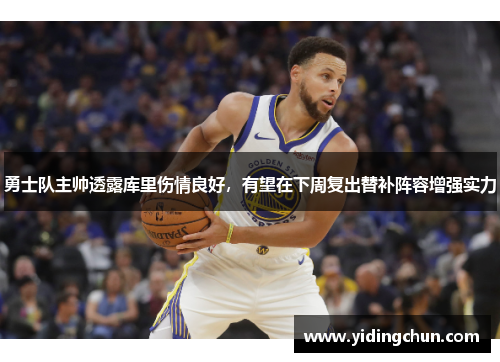 勇士队主帅透露库里伤情良好，有望在下周复出替补阵容增强实力