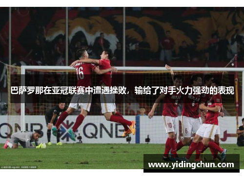巴萨罗那在亚冠联赛中遭遇挫败，输给了对手火力强劲的表现