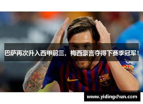 巴萨再次升入西甲前三，梅西豪言夺得下赛季冠军！