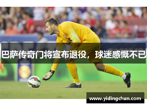 巴萨传奇门将宣布退役，球迷感慨不已
