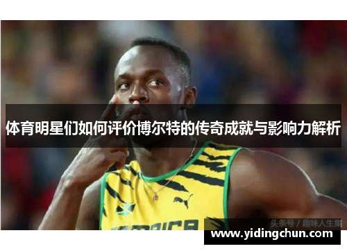 体育明星们如何评价博尔特的传奇成就与影响力解析