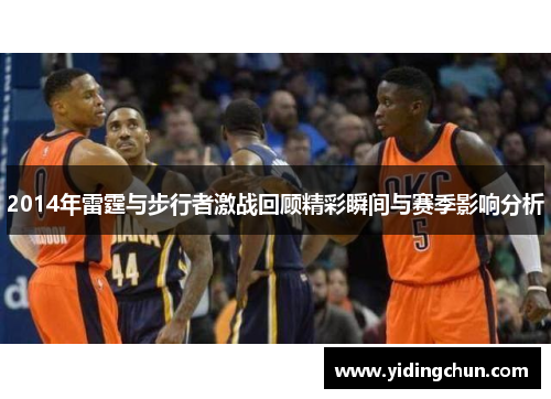 2014年雷霆与步行者激战回顾精彩瞬间与赛季影响分析