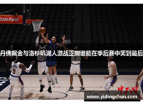 丹佛掘金与洛杉矶湖人激战正酣谁能在季后赛中笑到最后