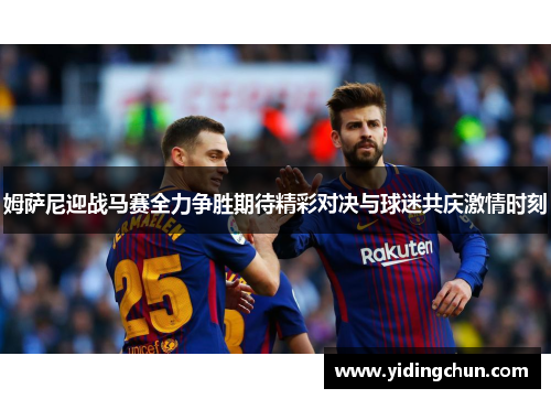 姆萨尼迎战马赛全力争胜期待精彩对决与球迷共庆激情时刻