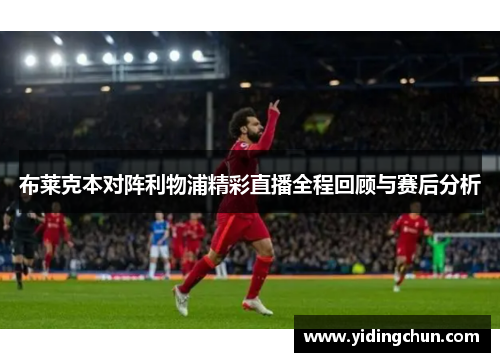 布莱克本对阵利物浦精彩直播全程回顾与赛后分析
