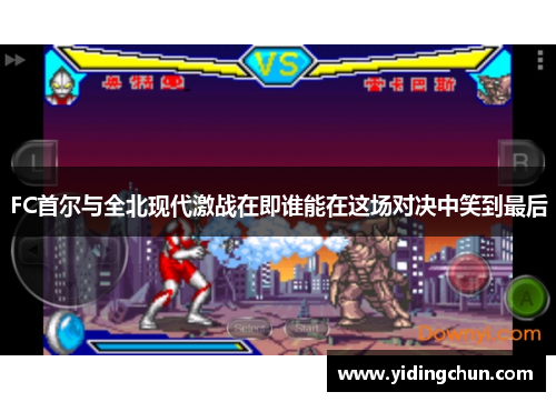 FC首尔与全北现代激战在即谁能在这场对决中笑到最后