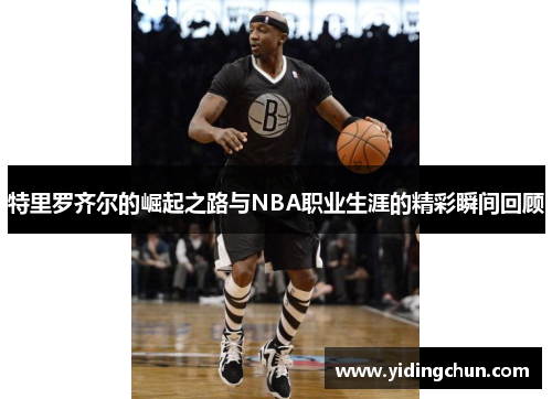 特里罗齐尔的崛起之路与NBA职业生涯的精彩瞬间回顾