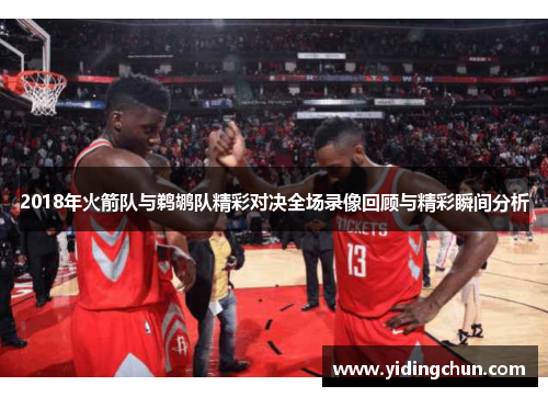 2018年火箭队与鹈鹕队精彩对决全场录像回顾与精彩瞬间分析