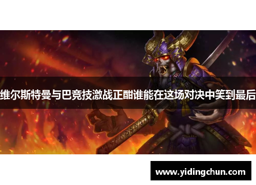 维尔斯特曼与巴竞技激战正酣谁能在这场对决中笑到最后