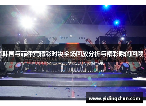 韩国与菲律宾精彩对决全场回放分析与精彩瞬间回顾