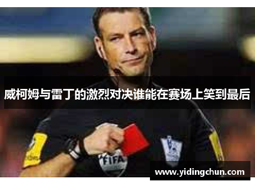 威柯姆与雷丁的激烈对决谁能在赛场上笑到最后