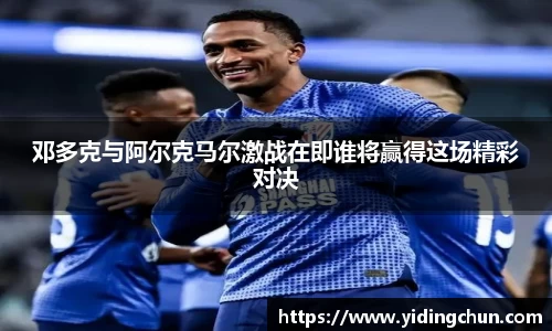 邓多克与阿尔克马尔激战在即谁将赢得这场精彩对决