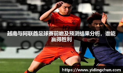 k8越南与阿联酋足球赛前瞻及预测结果分析，谁能赢得胜利